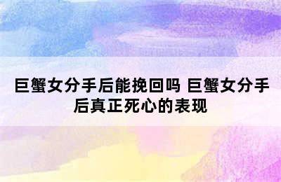 巨蟹女分手后能挽回吗 巨蟹女分手后真正死心的表现